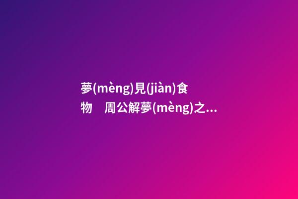 夢(mèng)見(jiàn)食物　周公解夢(mèng)之夢(mèng)到食物